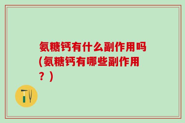 氨糖钙有什么副作用吗(氨糖钙有哪些副作用？)