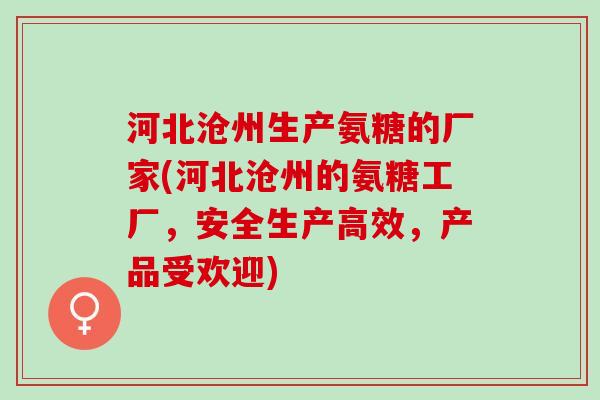 河北沧州生产氨糖的厂家(河北沧州的氨糖工厂，安全生产高效，产品受欢迎)