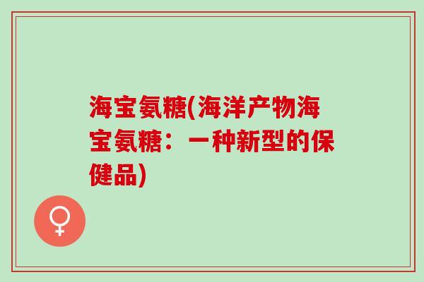 海宝氨糖(海洋产物海宝氨糖：一种新型的保健品)