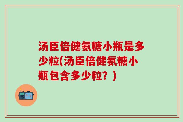 汤臣倍健氨糖小瓶是多少粒(汤臣倍健氨糖小瓶包含多少粒？)