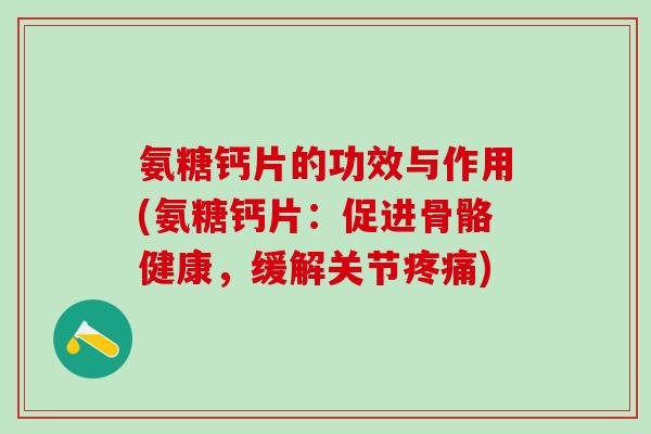 氨糖钙片的功效与作用(氨糖钙片：促进骨骼健康，缓解关节)