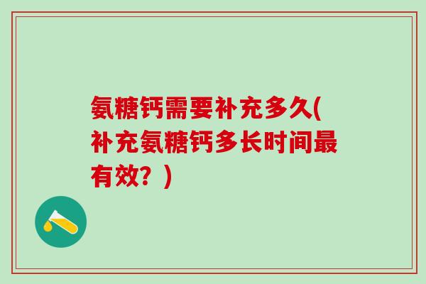 氨糖钙需要补充多久(补充氨糖钙多长时间最有效？)