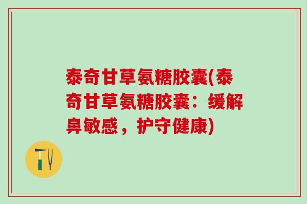 泰奇甘草氨糖胶囊(泰奇甘草氨糖胶囊：缓解鼻敏感，护守健康)