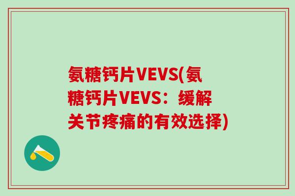 氨糖钙片VEVS(氨糖钙片VEVS：缓解关节疼痛的有效选择)