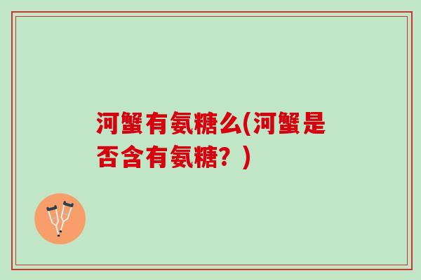 河蟹有氨糖么(河蟹是否含有氨糖？)