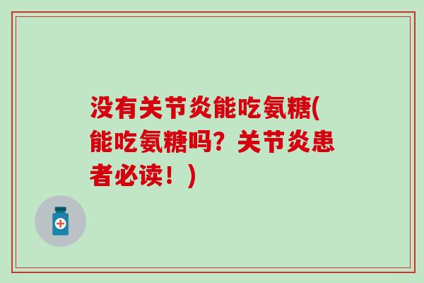 没有关节炎能吃氨糖(能吃氨糖吗？关节炎患者必读！)