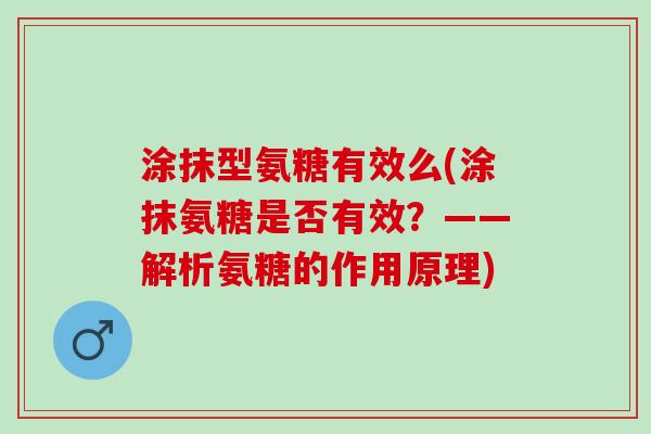 涂抹型氨糖有效么(涂抹氨糖是否有效？——解析氨糖的作用原理)