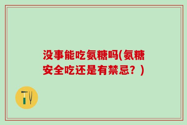 没事能吃氨糖吗(氨糖安全吃还是有禁忌？)