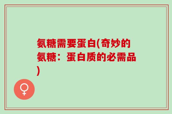 氨糖需要蛋白(奇妙的氨糖：蛋白质的必需品)