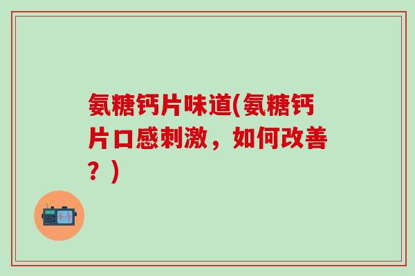 氨糖钙片味道(氨糖钙片口感刺激，如何改善？)