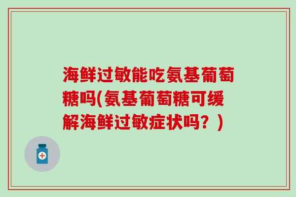 海鲜过敏能吃氨基葡萄糖吗(氨基葡萄糖可缓解海鲜过敏症状吗？)