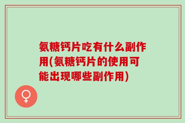 氨糖钙片吃有什么副作用(氨糖钙片的使用可能出现哪些副作用)