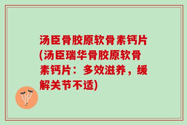 汤臣骨胶原软骨素钙片(汤臣瑞华骨胶原软骨素钙片：多效滋养，缓解关节不适)