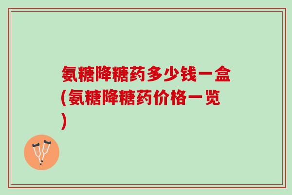 氨糖降糖药多少钱一盒(氨糖降糖药价格一览)