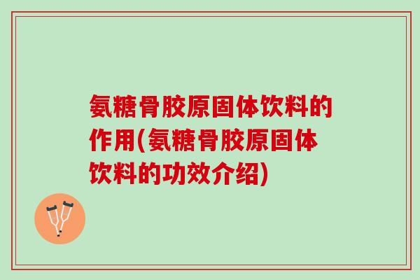 氨糖骨胶原固体饮料的作用(氨糖骨胶原固体饮料的功效介绍)