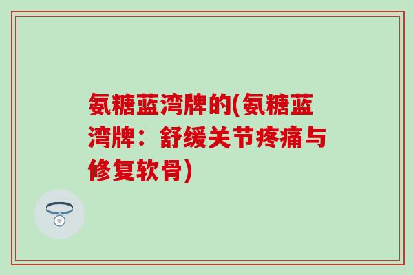 氨糖蓝湾牌的(氨糖蓝湾牌：舒缓关节疼痛与修复软骨)