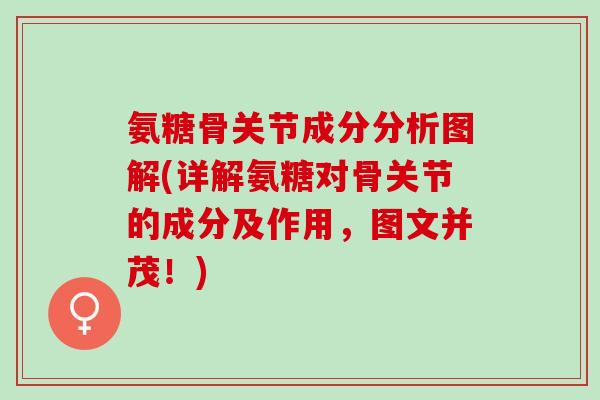 氨糖骨关节成分分析图解(详解氨糖对骨关节的成分及作用，图文并茂！)