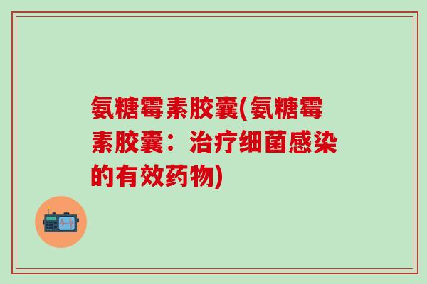 氨糖霉素胶囊(氨糖霉素胶囊:的有效) 氨糖霉素胶囊(氨糖霉素胶囊:的有效)