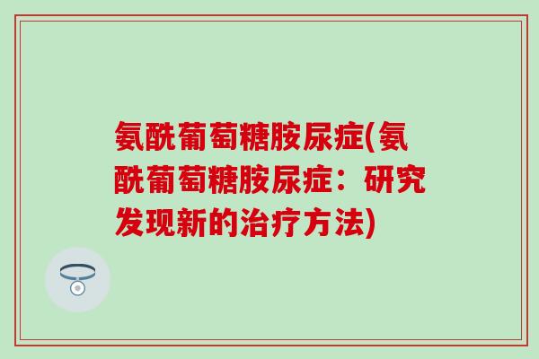 氨酰葡萄糖胺尿症(氨酰葡萄糖胺尿症：研究发现新的治疗方法)