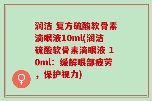 润洁 复方硫酸软骨素滴眼液10ml(润洁硫酸软骨素滴眼液 10ml：缓解眼部疲劳，保护视力)