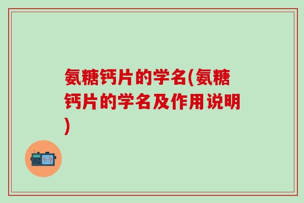 氨糖钙片的学名(氨糖钙片的学名及作用说明)