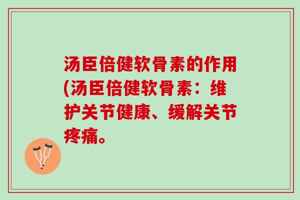 汤臣倍健软骨素的作用(汤臣倍健软骨素：维护关节健康、缓解关节疼痛。