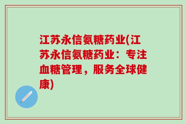 江苏永信氨糖药业(江苏永信氨糖药业：专注血糖管理，服务全球健康)