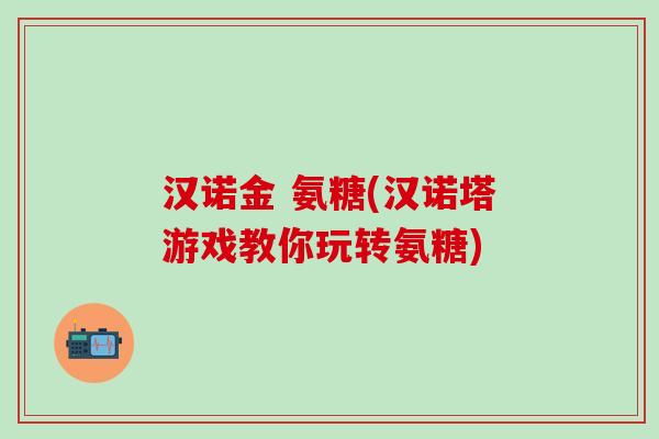 汉诺金 氨糖(汉诺塔游戏教你玩转氨糖)