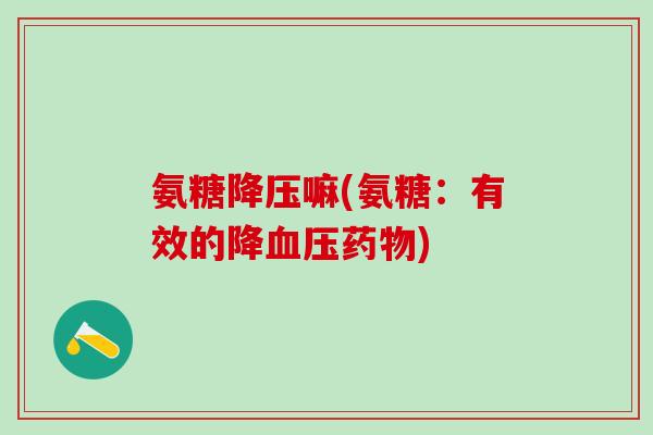 氨糖降压嘛(氨糖：有效的降血压药物)