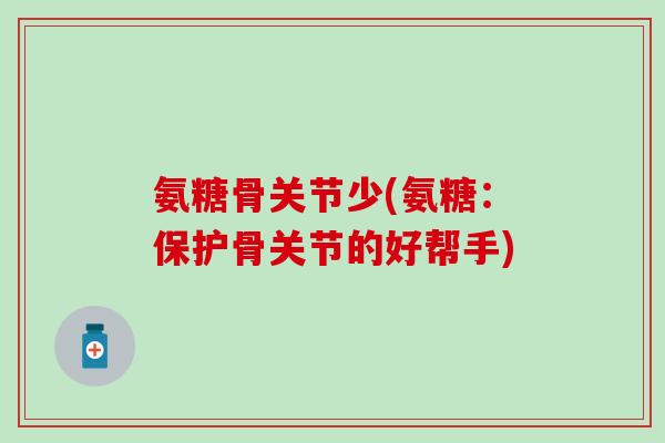 氨糖骨关节少(氨糖：保护骨关节的好帮手)