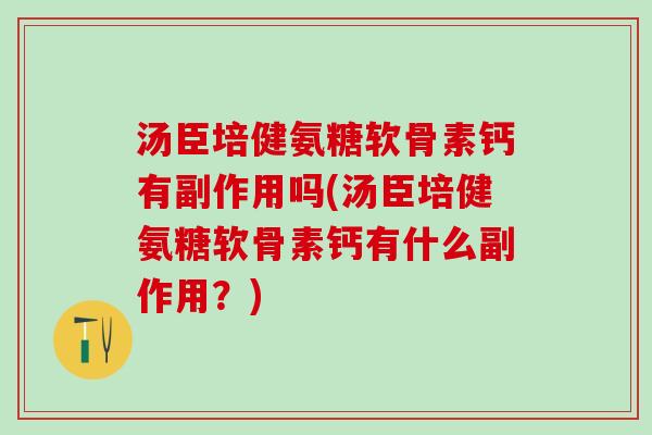 汤臣培健氨糖软骨素钙有副作用吗(汤臣培健氨糖软骨素钙有什么副作用？)