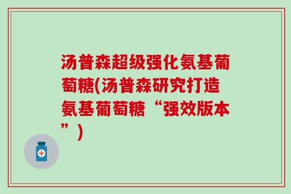 汤普森超级强化氨基葡萄糖(汤普森研究打造氨基葡萄糖“强效版本”)