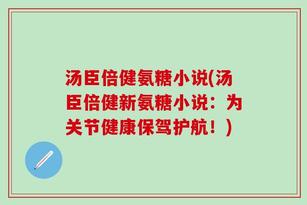 汤臣倍健氨糖小说(汤臣倍健新氨糖小说:为关节健康保驾护航!) 汤臣倍健氨糖小说(汤臣倍健新氨糖小说:为关节健康保驾护航!)
