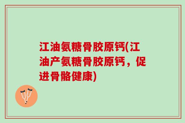 江油氨糖骨胶原钙(江油产氨糖骨胶原钙，促进骨骼健康)