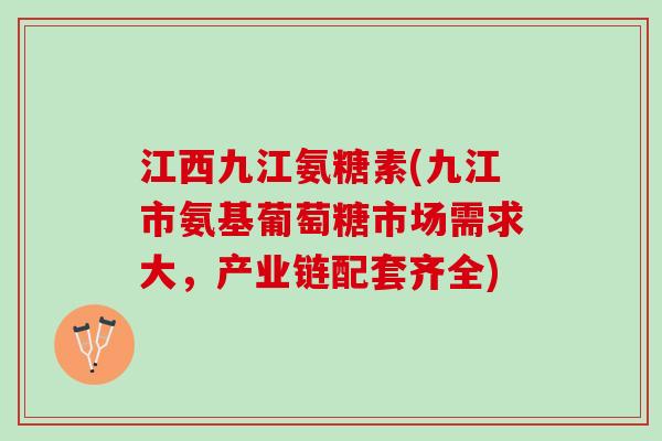 江西九江氨糖素(九江市氨基葡萄糖市场需求大，产业链配套齐全)