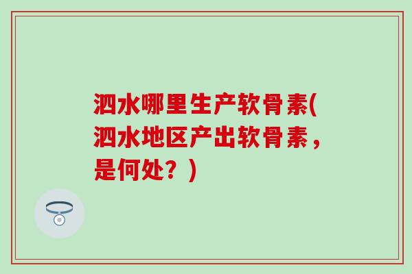 泗水哪里生产软骨素(泗水地区产出软骨素，是何处？)