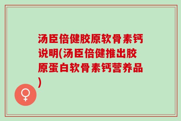 汤臣倍健胶原软骨素钙说明(汤臣倍健推出胶原蛋白软骨素钙营养品)