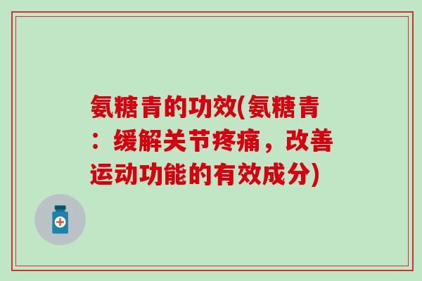 氨糖青的功效(氨糖青：缓解关节疼痛，改善运动功能的有效成分)