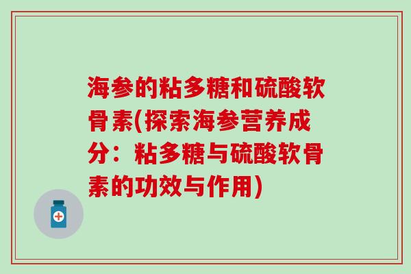 海参的粘多糖和硫酸软骨素(探索海参营养成分：粘多糖与硫酸软骨素的功效与作用)