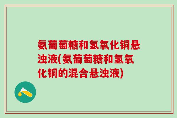 氨葡萄糖和氢氧化铜悬浊液(氨葡萄糖和氢氧化铜的混合悬浊液)