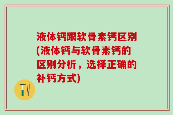 液体钙跟软骨素钙区别(液体钙与软骨素钙的区别分析，选择正确的补钙方式)