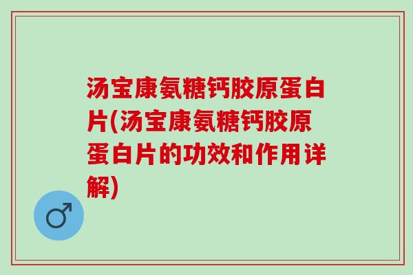 汤宝康氨糖钙胶原蛋白片(汤宝康氨糖钙胶原蛋白片的功效和作用详解)
