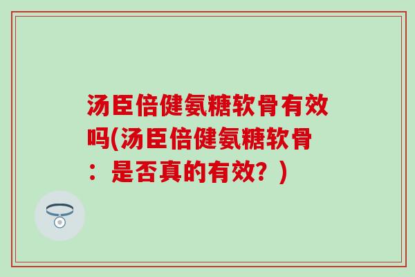汤臣倍健氨糖软骨有效吗(汤臣倍健氨糖软骨：是否真的有效？)