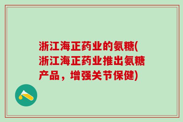 浙江海正药业的氨糖(浙江海正药业推出氨糖产品，增强关节保健)
