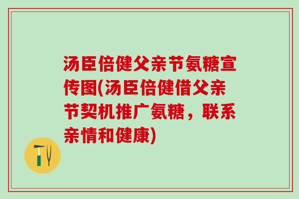汤臣倍健父亲节氨糖宣传图(汤臣倍健借父亲节契机推广氨糖，联系亲情和健康)