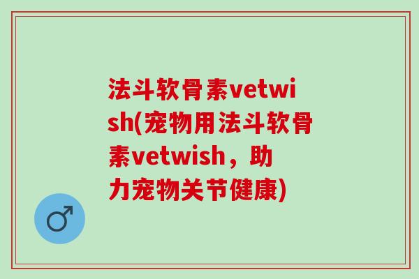 法斗软骨素vetwish(宠物用法斗软骨素vetwish，助力宠物关节健康)