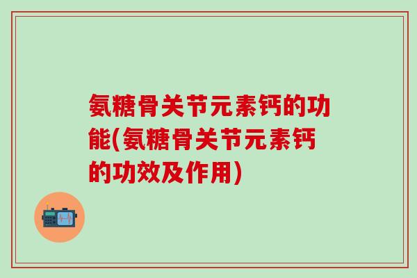 氨糖骨关节元素钙的功能(氨糖骨关节元素钙的功效及作用)