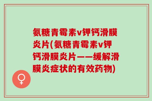氨糖青霉素v钾钙滑膜炎片(氨糖青霉素v钾钙滑膜炎片——缓解滑膜炎症状的有效药物)