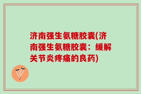 济南强生氨糖胶囊(济南强生氨糖胶囊：缓解的良药)