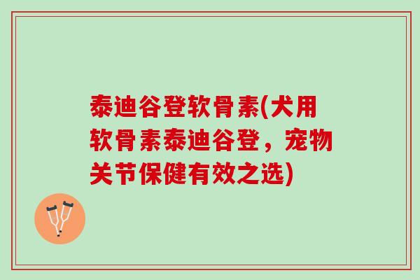 泰迪谷登软骨素(犬用软骨素泰迪谷登，宠物关节保健有效之选)